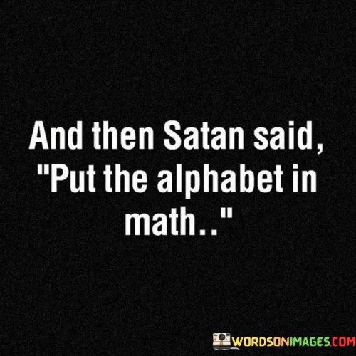 And The Satan Said Put The Alphabet In Math Quotes
