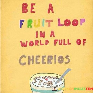 Be-A-Fruit-Loop-In-A-World-Full-Of-Cheerios-Quotes.jpeg