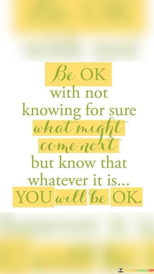 Be-Ok-With-Not-Knowing-For-Sure-What-Might-Come-Next-But-Know-That-Quotes.jpeg