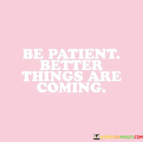 Be-Patient-Better-Things-Are-Coming-Quotes.jpeg