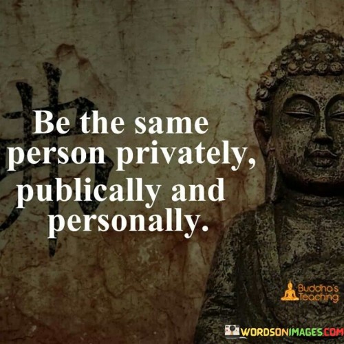 Be-The-Same-Person-Privately-Publically-And-Personally-Quotes.jpeg