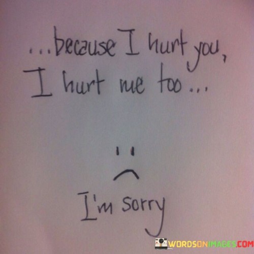 Because-I-Hurt-You-I-Hurt-Me-To-Im-Sorry-Quotes.jpeg