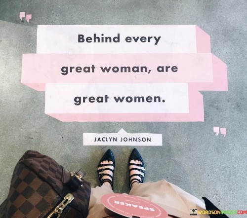 The quote "Behind Every Great Woman Are Great Woman" emphasizes the importance of support, camaraderie, and collaboration among women. It challenges the traditional notion of individual achievement and highlights the collective efforts that contribute to the success of exceptional women. Rather than depicting a great woman as a solitary figure, the quote recognizes the invaluable role of other women who stand beside her, providing encouragement, inspiration, and empowerment. The quote's message extends beyond the personal realm, finding relevance in various spheres of life, such as the workplace, education, and social activism. It encourages women to form supportive networks and collaborations, recognizing that their collective strength can break down barriers and lead to transformative change. Moreover, it reminds society at large of the importance of fostering an inclusive and equitable environment that nurtures and empowers women to reach their full potential. Ultimately, "Behind Every Great Woman Are Great Woman" celebrates the interconnectedness of women's journeys, inspiring unity and empowerment for a brighter and more egalitarian future.