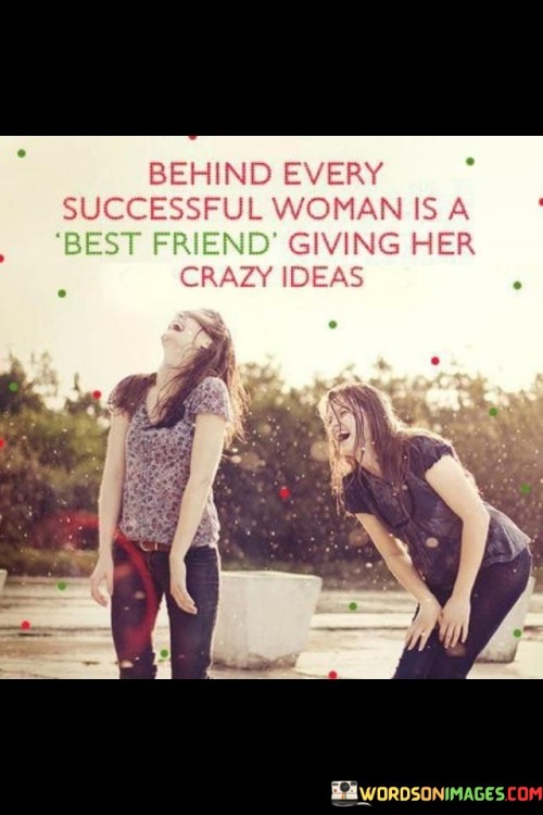 Behind-Every-Successful-Woman-Is-A-Best-Friend-Giving-Her-Crazy-Ideas-Quotes.jpeg