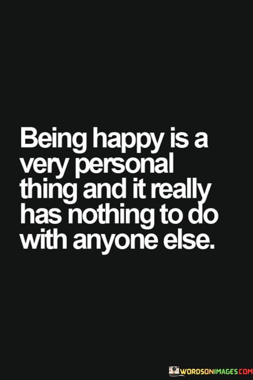 Being-Happy-Is-A-Very-Personal-Things-And-It-Really-Has-Nothing-Quotes.jpeg