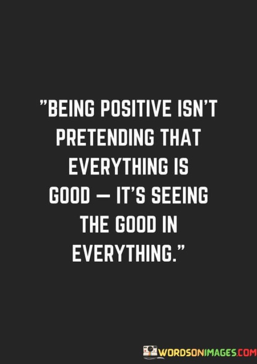 Being-Positive-Isnt-Pretending-That-Everything-Is-Good-Its-Seeing-Quotes.jpeg