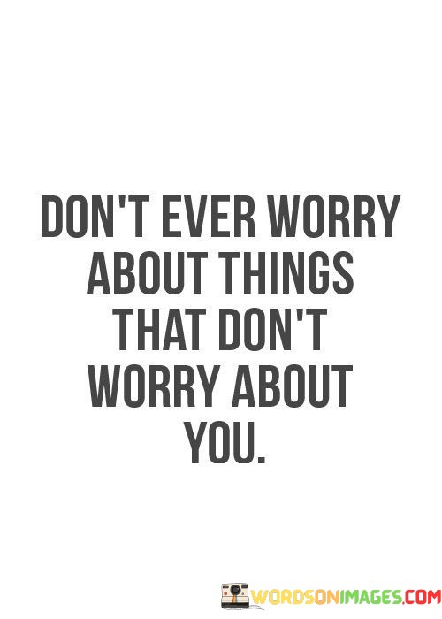 Dont-Ever-Worry-About-Things-That-Dont-Worry-About-You-Quotes.jpeg
