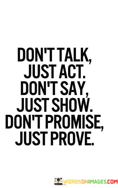 Dont-Talk-Just-Act-Dont-Say-Just-Show-Dont-Promise-Just-Prove-Quotes.jpeg