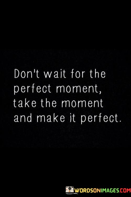 Dont-Wait-For-The-Perfect-Moment-Take-The-Moment-And-Make-Quotes.jpeg