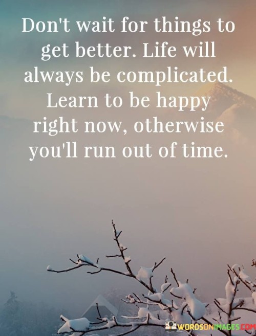 Dont-Wait-For-Things-To-Get-Better-Life-Will-Quotes.jpeg