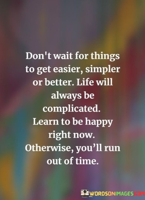 Dont-Wait-For-Things-To-Get-Easier-Simpler-Or-Better-Life-Will-Always-Be-Complicated-Quotes.jpeg