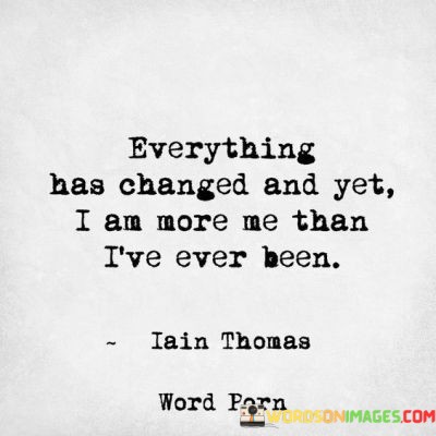 Everything-Has-Changed-And-Yet-I-Am-More-Me-Than-Quotes.jpeg