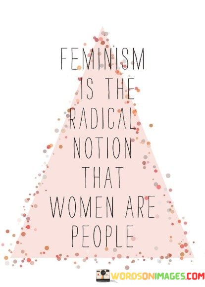 Feminism-Is-The-Radical-Notion-That-Women-Are-People-Quotes.jpeg