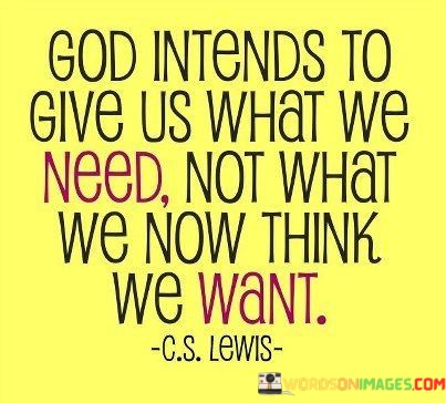 God-Intends-To-Give-Us-What-We-Need-Not-What-We-Now-Quotes.jpeg