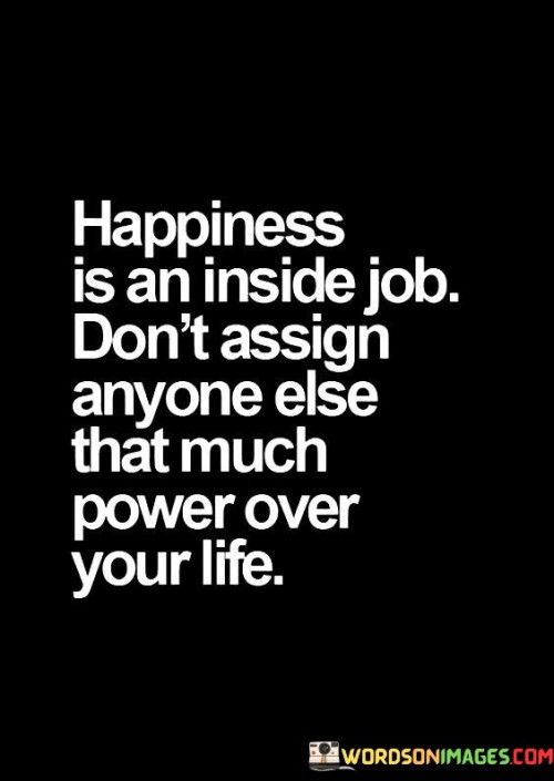 Happiness Is An Inside Job Don't Assign Anyone Else Quotes