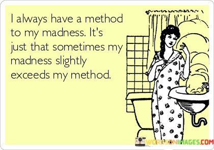 I-Always-Have-A-Method-To-My-Machness-Its-Just-That-Sometimes-Quotes.jpeg