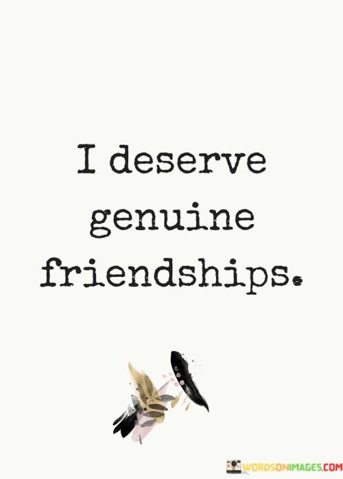 I Deserve Genuine Friendships Quotes