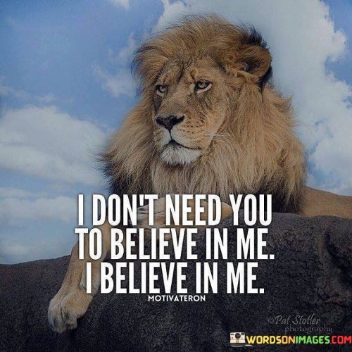 I-Dont-Need-You-To-Believe-In-Me-I-Believe-In-Me-Quotes.jpeg