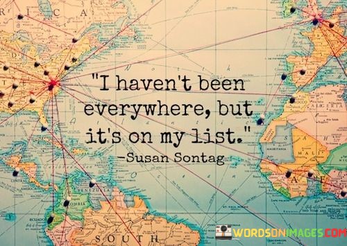 I-Havent-Been-Everywhere-But-Its-On-My-List-Quotes.jpeg