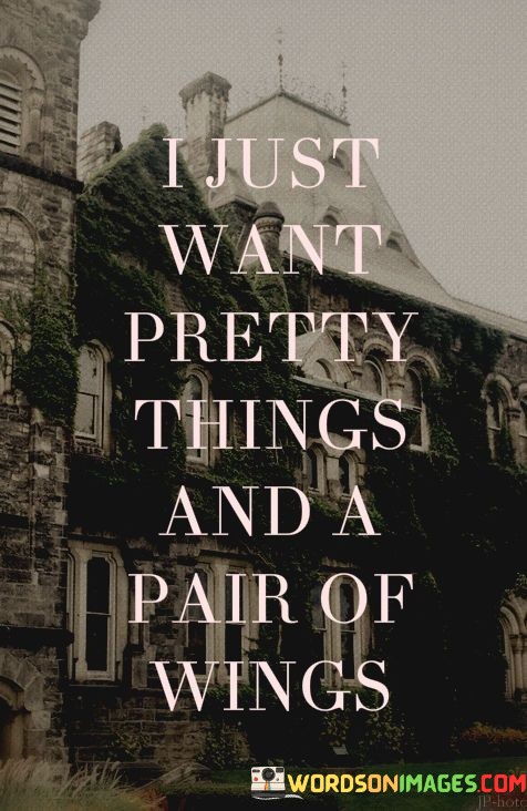 I-Just-Want-Pretty-Things-And-A-Pair-Of-Wings-Quotes.jpeg
