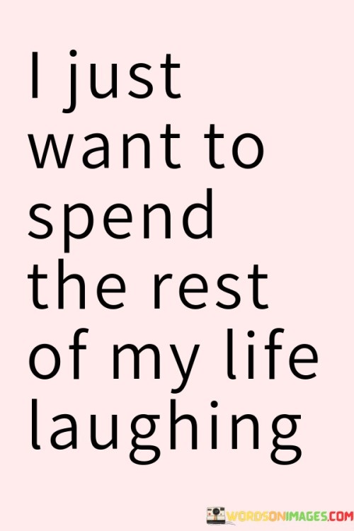 I-Just-Want-To-Spend-The-Rest-Of-My-Life-Laughing-Quotes.jpeg