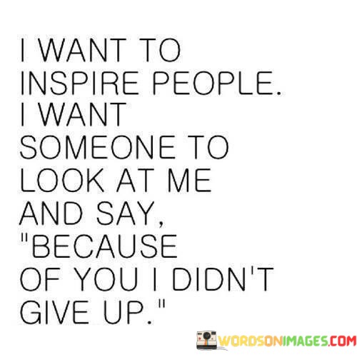 I-Want-To-Inspire-People-I-Want-Someone-To-Look-At-Me-Quotes.jpeg