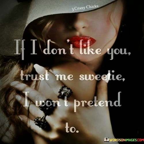If-I-Dont-Like-You-Trust-Me-Sweetie-I-Wont-Pretend-To-Quotes.jpeg
