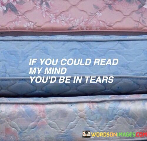 If-You-Could-Read-My-Mind-Youd-Be-In-Tears-Quotes.jpeg