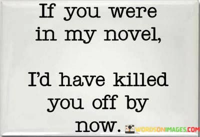 If-You-Were-In-My-Novel-Id-Have-Killed-You-Off-By-Now-Quotes.jpeg