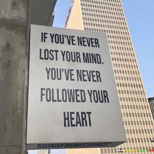 If-Youve-Never-Lost-Your-Mind-Youve-Never-Followed-Your-Heart-Quotes.jpeg