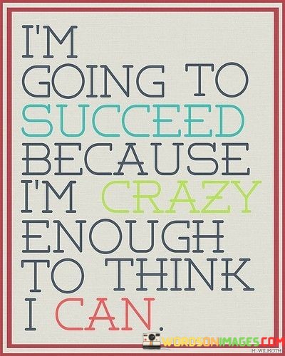 Im-Going-To-Succeed-Because-Im-Crazy-Enough-To-Think-Quotes.jpeg