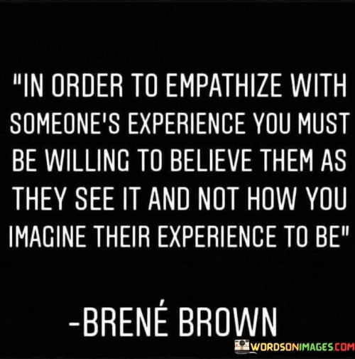 In Order To Empathize With Someone's Experience You Must Be Willing Quotes