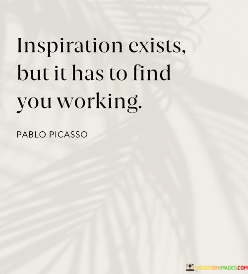 Inspiration-Exists-But-It-Has-To-Find-You-Working-Quotes