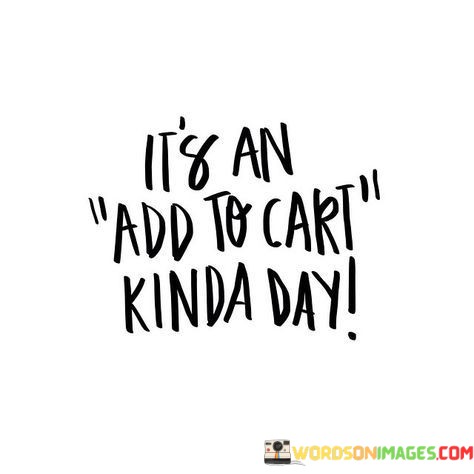 Its-An-Add-To-Cart-Kinda-Day-Quotes.jpeg