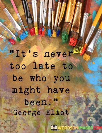 Its-Never-Too-Late-To-Be-Who-You-Might-Have-Been-Quotes.jpeg