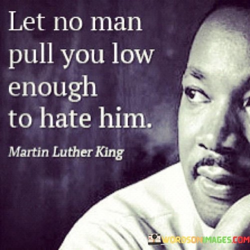 Let No Man Pull You Low Enough To Hate Him Quotes