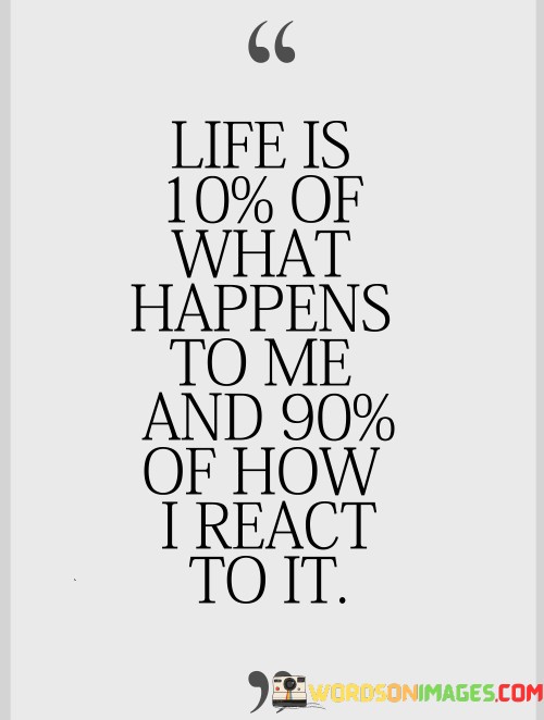 Life-Is-10-Of-What-Happens-To-Me-And-90-Of-How-I-React-To-It-Quotes.jpeg