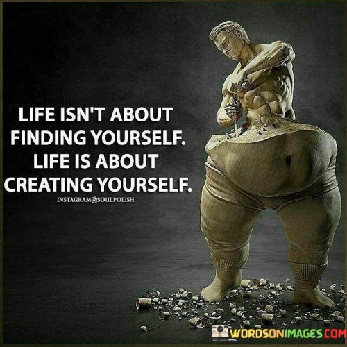 Life-Isnt-About-Finding-Yourself-Life-Is-About-Quotes.jpeg