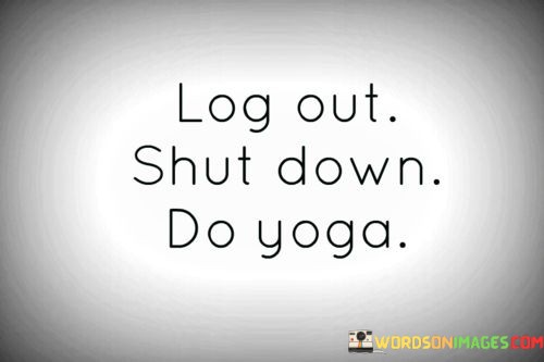 Log-Out-Shut-Down-Do-Yoga-Quotes.jpeg