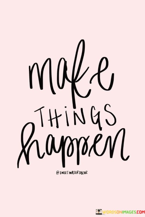 Makes-Things-Happen-Quotes.jpeg