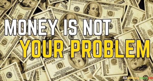 Money-Is-Not-Your-Problem-Quotes