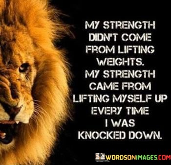 My-Strength-Didnt-Come-From-Lifting-Weights-My-Strength-Came-From-Lifting-Myself-Up-Quotes.jpeg
