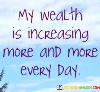 My-Wealth-Is-Increasing-More-And-More-Every-Day-Quotes.jpeg