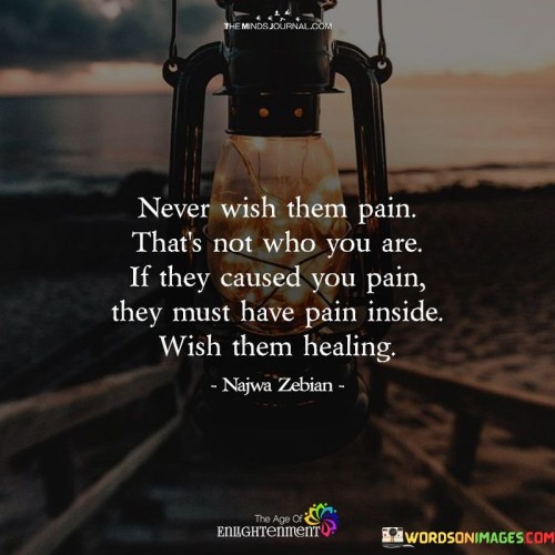 Never Wish Them Pain That's Not Who You Are If They Caused Quotes