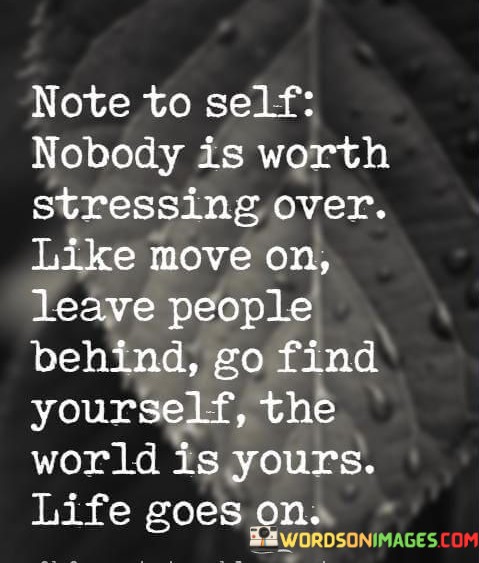 Note-To-Self-Nobody-Is-Worth-Stressing-Over-Loke-Move-On-Quotes.jpeg