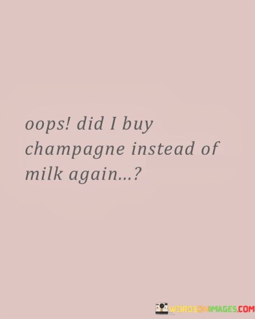 Oops-Did-I-Buy-Champagne-Instead-Of-Milk-Again-Quotes.jpeg