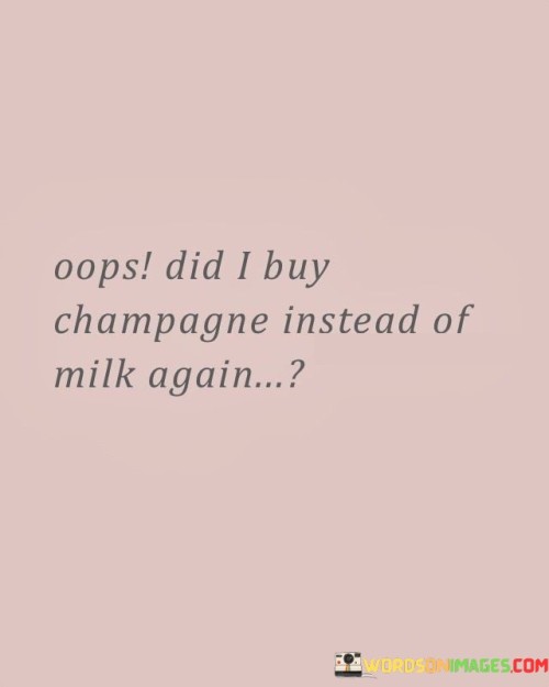 Oops Did I Buy Champagne Instead Of Milk Again Quotes