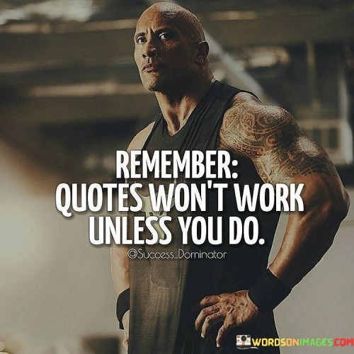 Remember-Quotes-Wont-Work-Unless-You-Do-Quotes.jpeg