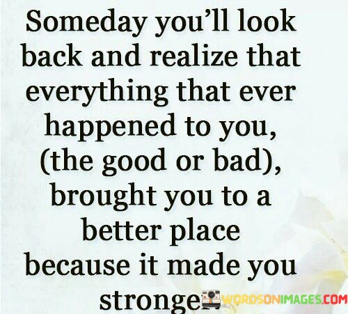 Someday-Youll-Look-Back-And-Realize-That-Everything-That-Ever-Happened-To-You-Quotes.jpeg