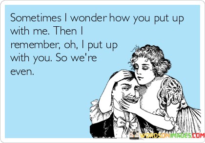 Somethimes-I-Wonder-How-You-Put-Up-With-Me-Then-I-Remamber-Quotes.jpeg